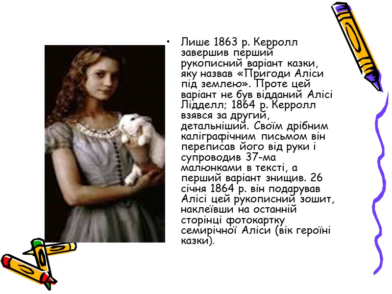 Лише 1863 p. Керролл завершив перший рукописний варіант казки, яку назвав «Пригоди Аліси під